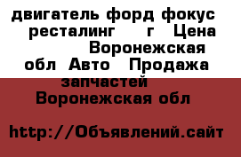 двигатель форд фокус 1.8 ресталинг 2008г › Цена ­ 60 000 - Воронежская обл. Авто » Продажа запчастей   . Воронежская обл.